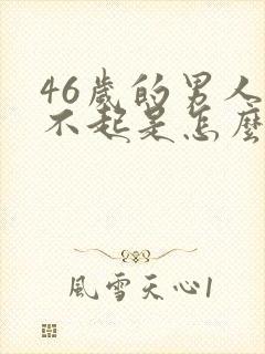 46岁的男人勃不起是怎么了