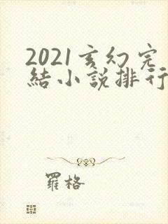 2021玄幻完结小说排行榜前十名