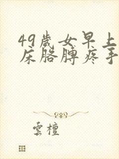 49岁女早上起床胳膊疼手麻怎么回事