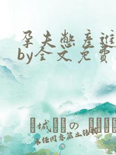 孕夫憋产进行时by全文免费阅读小说