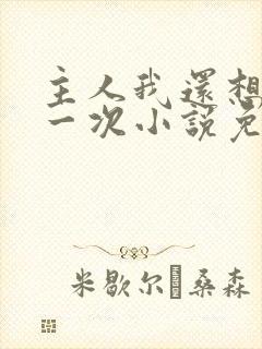 主人我还想再来一次小说免费阅读