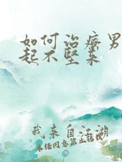 如何治疗男人勃起不坚来