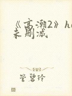 《高潮2》hd未删减