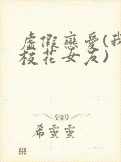 虚假恋爱(我将校花女友)