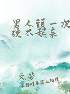 男人头一次紧张硬不起来