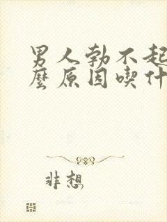 男人勃不起是什么原因吃什么药