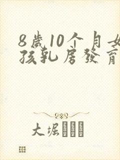 8岁10个月女孩乳房发育正常吗