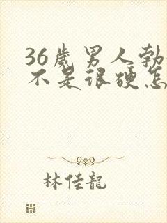 36岁男人勃起不是很硬怎么办