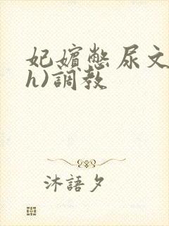 妃嫔憋尿文(高h)调教