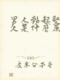 男人勃起坚而不久是什么原因造成的