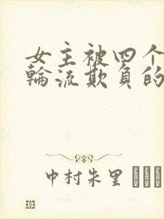 女主被四个男人轮流欺负的小说