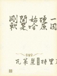 刚开始硬一会变软是啥原因