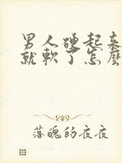 男人硬起来很快就软了怎么回事