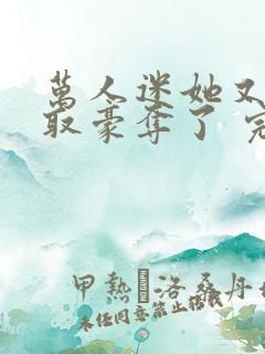 万人迷她又被强取豪夺了 完结版