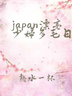 japan漂亮少妇多毛日本