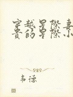 穿越星际妻荣夫贵的星际小说