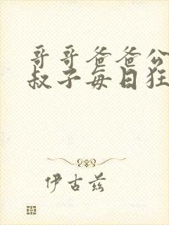 哥哥爸爸公公小叔子每日狂插我np小说