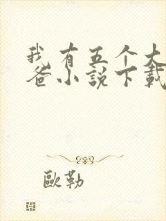 我有五个大佬爸爸小说下载