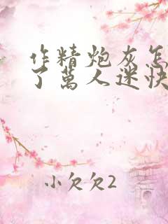 作精炮灰怎么成了万人迷快穿免费阅读