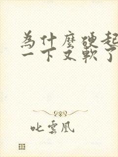 为什么硬起来了一下又软了怎么回事