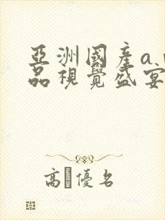 亚洲国产aⅴ精品视觉盛宴