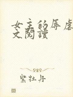 女主的辱虐h全文阅读