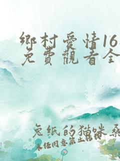 乡村爱情16部免费观看全集完整版