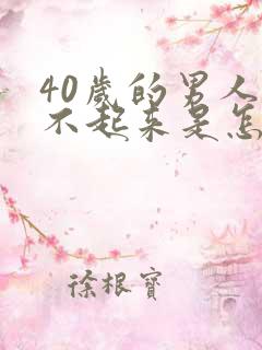 40岁的男人硬不起来是怎么回事