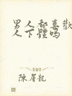 男人都喜欢舔女人下体吗