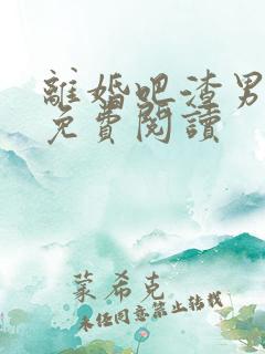 离婚吧渣男老公免费阅读