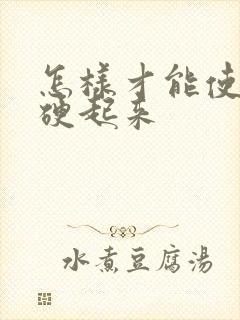 怎样才能使男人硬起来