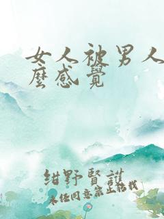 女人被男人操什么感觉