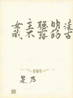 女主聪明淡然深藏不露的古言小说