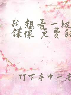 我想看一级黄色录像 免费的