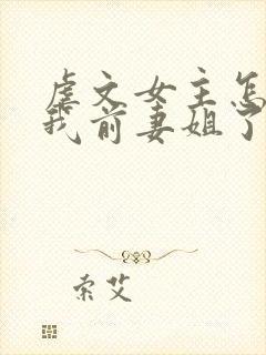虐文女主怎么成我前妻姐了
