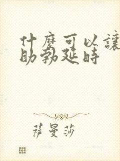 什么可以让男性助勃延时