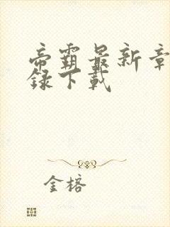 帝霸最新章节目录下载