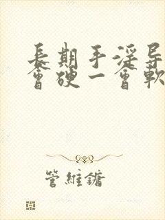 长期手淫导致一会硬一会软