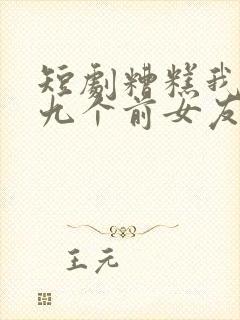 短剧糟糕我九十九个前女友都重生了