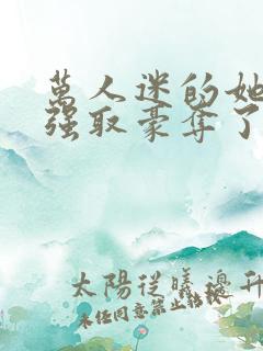 万人迷的她又被强取豪夺了小说
