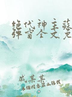 绝代神主苏莫无弹窗全文免费阅读