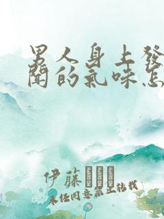 男人身上发出难闻的气味怎么回事