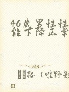 46岁男性性功能下降正常吗?