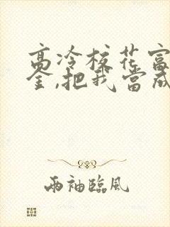 高冷校花富家千金,把我当成老公,小说