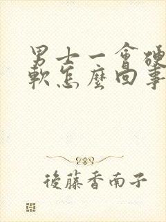 男士一会硬一会软怎么回事