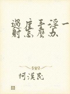 过度手淫一起早射怎么办