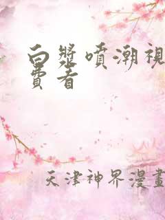 白浆喷潮视频免费看