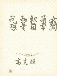 我和软萌女友的恋爱日常阅读