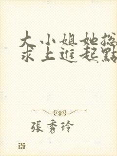 大小姐她总是不求上进起点