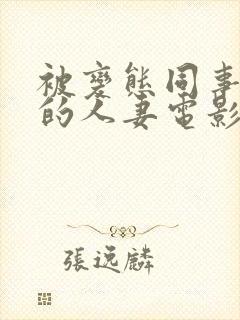 被变态同事玩弄的人妻电影